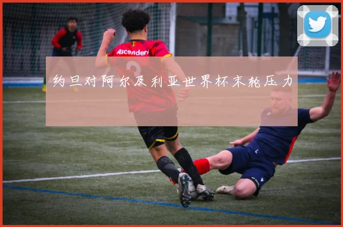 约旦对阿尔及利亚世界杯末轮压力