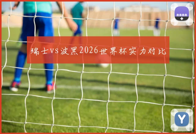瑞士vs波黑2026世界杯实力对比