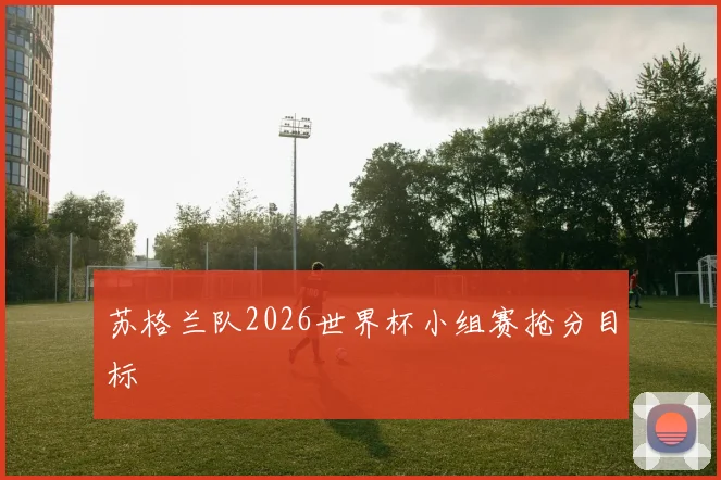 苏格兰队2026世界杯小组赛抢分目标