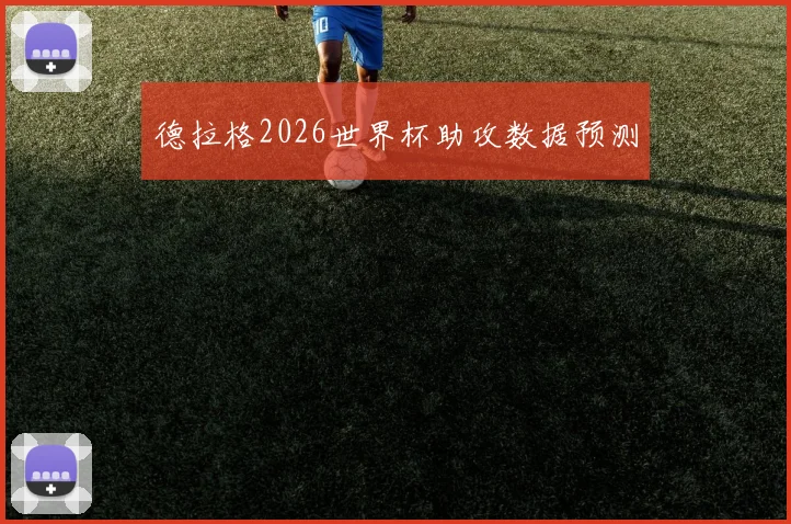 德拉格2026世界杯助攻数据预测