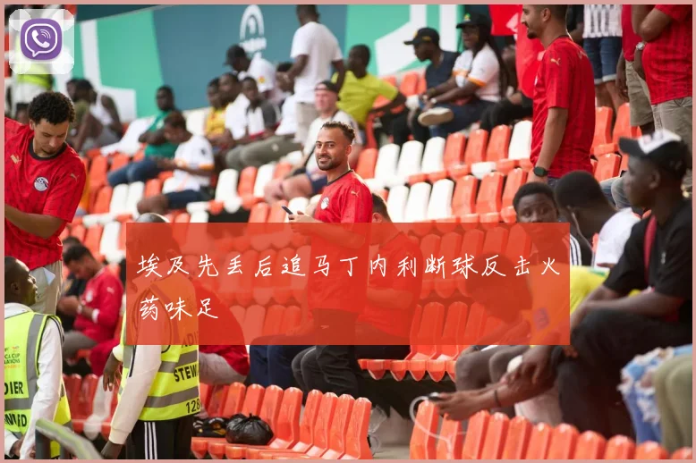 埃及先丢后追马丁内利断球反击火药味足