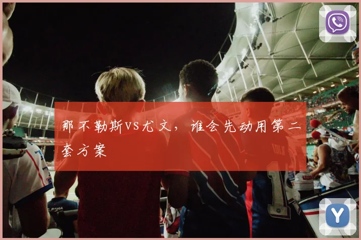 那不勒斯vs尤文，谁会先动用第二套方案