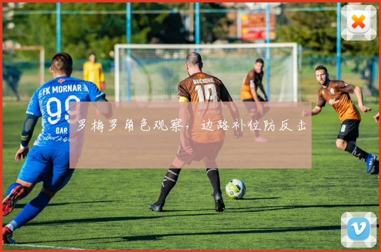 罗梅罗角色观察，边路补位防反击