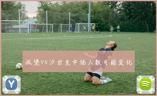 汉堡vs沙尔克中场人数可能变化