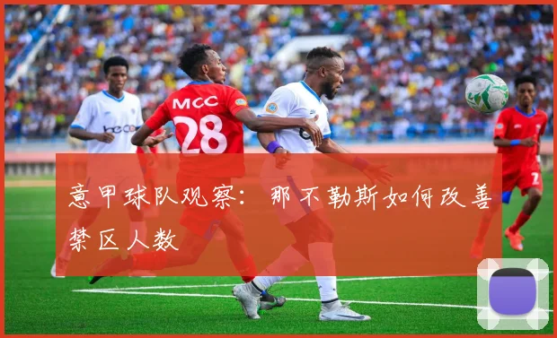 意甲球队观察：那不勒斯如何改善禁区人数