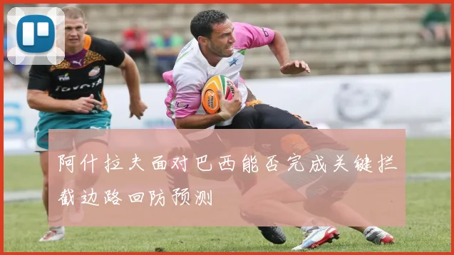 阿什拉夫面对巴西能否完成关键拦截边路回防预测
