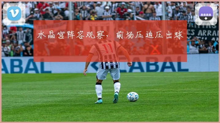 水晶宫阵容观察，前场压迫压出球
