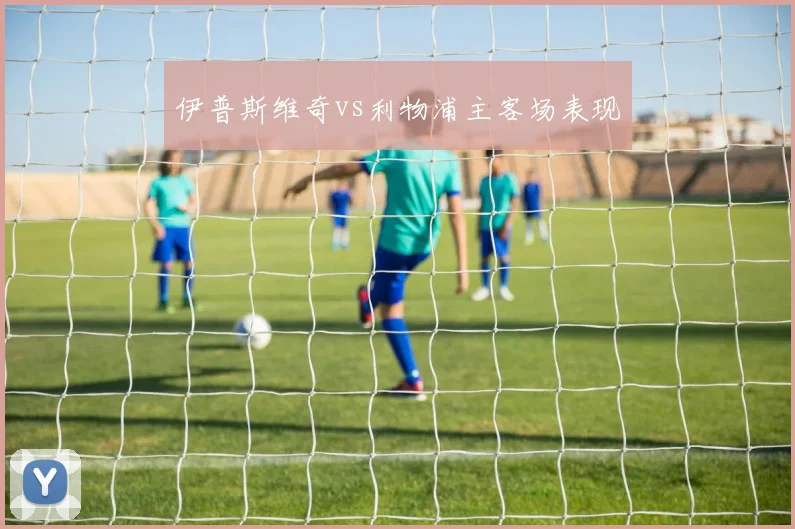 伊普斯维奇vs利物浦主客场表现