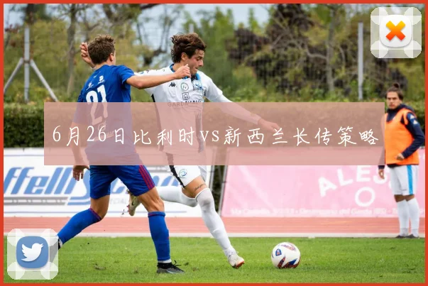 6月26日比利时vs新西兰长传策略