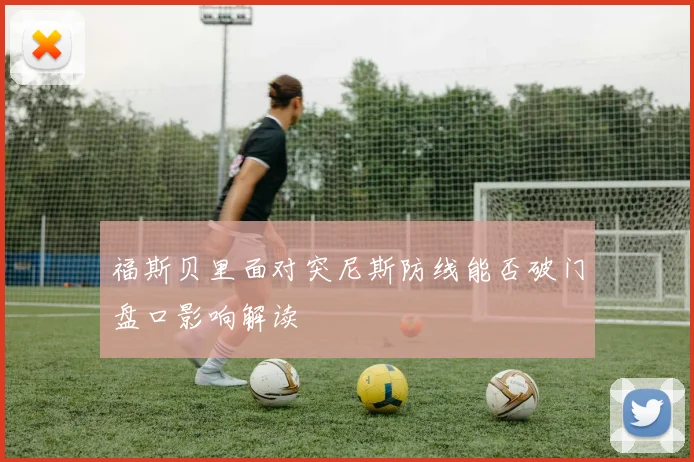 福斯贝里面对突尼斯防线能否破门盘口影响解读