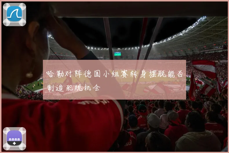 哈勒对阵德国小组赛转身摆脱能否制造犯规机会