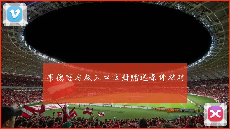 韦德官方版入口注册赠送条件核对