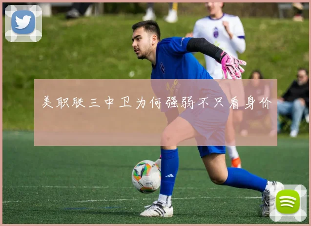 美职联三中卫为何强弱不只看身价