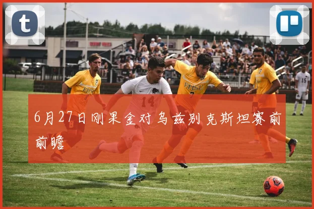 6月27日刚果金对乌兹别克斯坦赛前前瞻