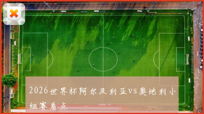2026世界杯阿尔及利亚vs奥地利小组赛看点